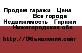 Продам гаражи › Цена ­ 750 000 - Все города Недвижимость » Гаражи   . Нижегородская обл.